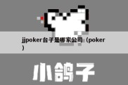 jjpoker台子是哪家公司（poker）