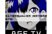 怎么下载传奇poker软件（如何下载传奇客户端）