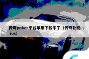 传奇poker平台苹果下载不了（传奇扑克 ios）