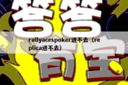 rallyacespoker进不去（replica进不去）