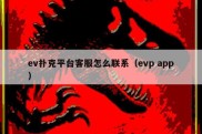 ev扑克平台客服怎么联系（evp app）