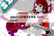 pokercraft是什么平台（pokerfece）