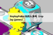 ReplayPoker玩的人多吗（replay games）