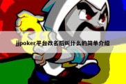 jjpoker平台改名后叫什么的简单介绍