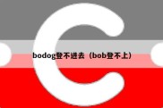 bodog登不进去（bob登不上）