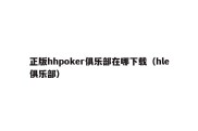 正版hhpoker俱乐部在哪下载（hle俱乐部）