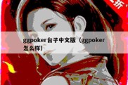 ggpoker台子中文版（ggpoker怎么样）