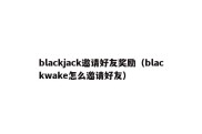 blackjack邀请好友奖励（blackwake怎么邀请好友）