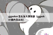 ggpoker怎么加入俱乐部（ggpoker国内怎么玩）