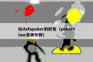 玩dafapoker的好处（pokertime发牌作弊）