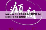 wepoker平台手机版最新下载地址（wepoker官网下载地址）