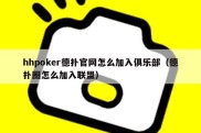 hhpoker德扑官网怎么加入俱乐部（德扑圈怎么加入联盟）