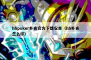 hhpoker扑克官方下载安卓（hh扑克怎么样）