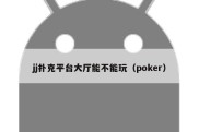 jj扑克平台大厅能不能玩（poker）