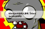 blackjack玩的人多吗（blackjack玩法技巧）