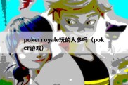 pokerroyale玩的人多吗（poker游戏）