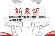 ggpoker软件取款不到账（ggpoker如何充值）