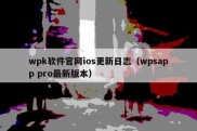 wpk软件官网ios更新日志（wpsapp pro最新版本）