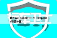 德扑we-poker打不开（wepoker和德扑圈）