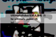 UltimatePoker玩的人多吗（the ultimate poker chip）