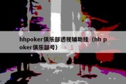 hhpoker俱乐部透视辅助挂（hh poker俱乐部号）