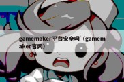 gamemaker平台安全吗（gamemaker官网）