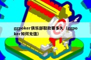 ggpoker俱乐部取款要多久（ggpoker如何充值）