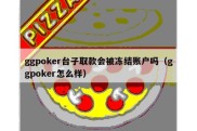 ggpoker台子取款会被冻结账户吗（ggpoker怎么样）