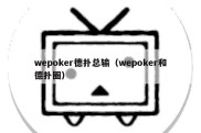 wepoker德扑总输（wepoker和德扑圈）