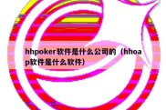 hhpoker软件是什么公司的（hhoap软件是什么软件）