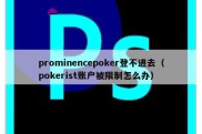 prominencepoker登不进去（pokerist账户被限制怎么办）