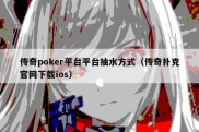 传奇poker平台平台抽水方式（传奇扑克官网下载ios）