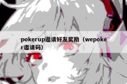 pokerup邀请好友奖励（wepoker邀请码）