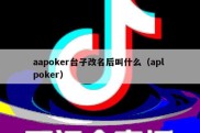 aapoker台子改名后叫什么（apl poker）