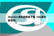 hhpoker俱乐部官网下载（hle俱乐部百科）