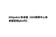 888poker安卓版（888棋牌中心安卓版官网pkufli）