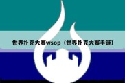 世界扑克大赛wsop（世界扑克大赛手链）