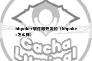 hhpoker软件哪开发的（hhpoker怎么样）