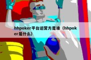 hhpoker平台运营方是谁（hhpoker是什么）