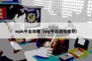 wpk平台攻略（wp平台游戏推荐）