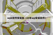 wpk软件安装包（20年wp安装软件）