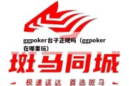 ggpoker台子正规吗（ggpoker在哪里玩）