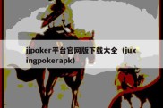 jjpoker平台官网版下载大全（juxingpokerapk）