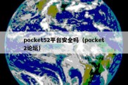 pocket52平台安全吗（pocket2论坛）