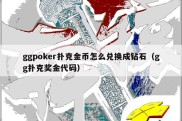 ggpoker扑克金币怎么兑换成钻石（gg扑克奖金代码）