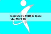 pokersnowie充值翻倍（pokerstar怎么充值）