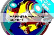 wpk软件进不去（wps office无法打开软件）