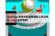 2024csgo世界杯职业联赛网上投注网址（csgo世界赛事）