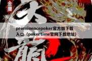 prominencepoker官方版下载入口（pokertime官网下载地址）