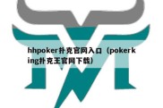 hhpoker扑克官网入口（pokerking扑克王官网下载）